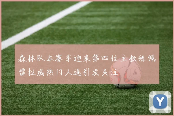 森林队本赛季迎来第四位主教练佩雷拉成热门人选引发关注