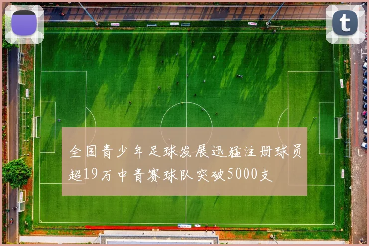 全国青少年足球发展迅猛注册球员超19万中青赛球队突破5000支