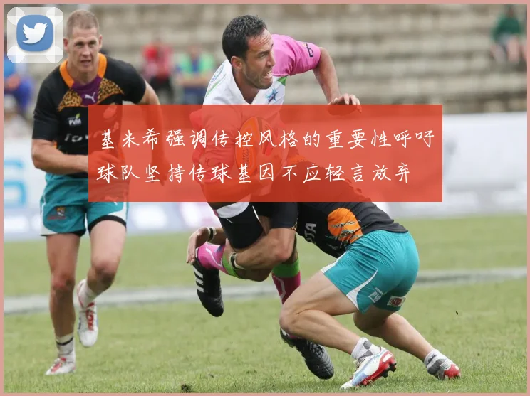 基米希强调传控风格的重要性呼吁球队坚持传球基因不应轻言放弃
