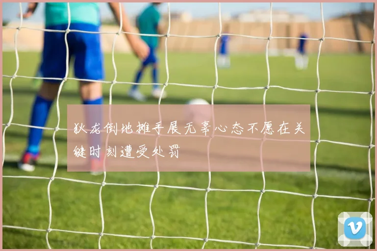 狄龙倒地摊手展无辜心态不愿在关键时刻遭受处罚