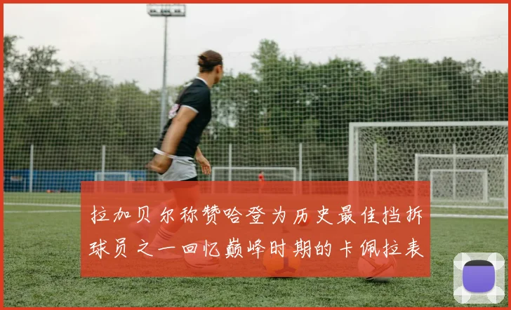 拉加贝尔称赞哈登为历史最佳挡拆球员之一回忆巅峰时期的卡佩拉表现