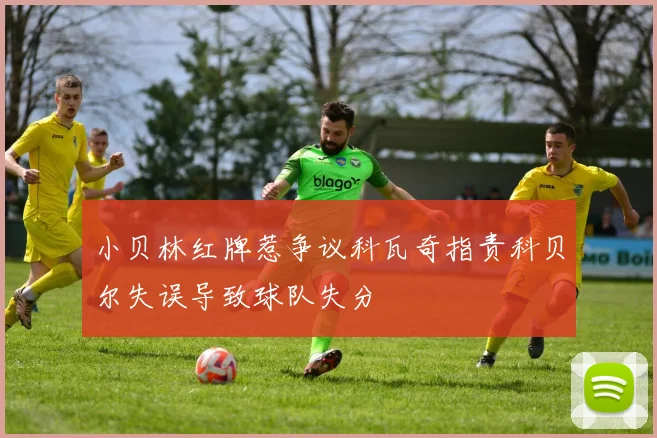 小贝林红牌惹争议科瓦奇指责科贝尔失误导致球队失分