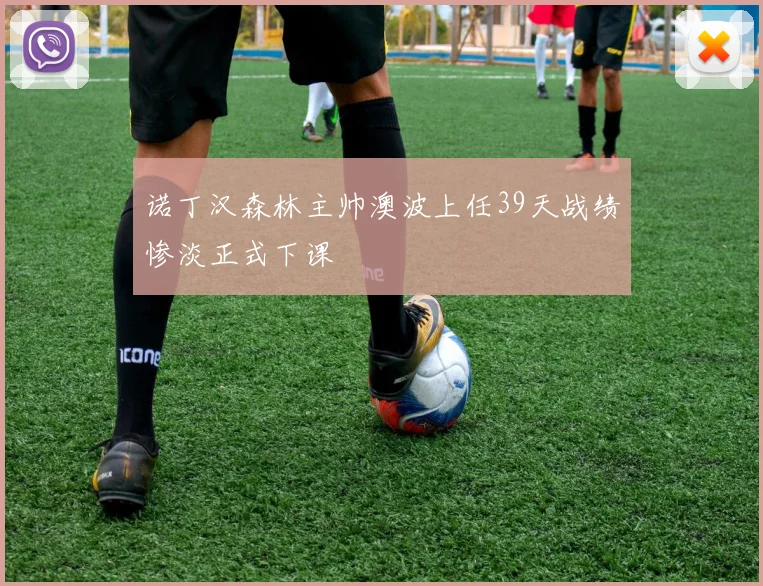 诺丁汉森林主帅澳波上任39天战绩惨淡正式下课