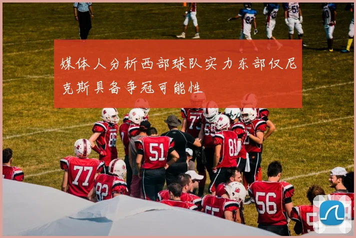 媒体人分析西部球队实力东部仅尼克斯具备争冠可能性