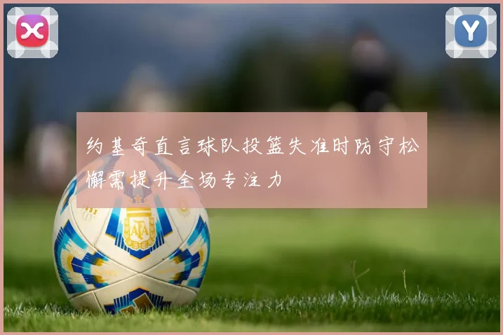 约基奇直言球队投篮失准时防守松懈需提升全场专注力
