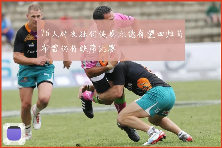 76人对决独行侠恩比德有望回归乌布雷仍将缺席比赛