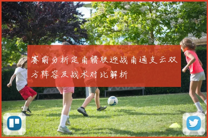赛前分析定南赣联迎战南通支云双方阵容及战术对比解析