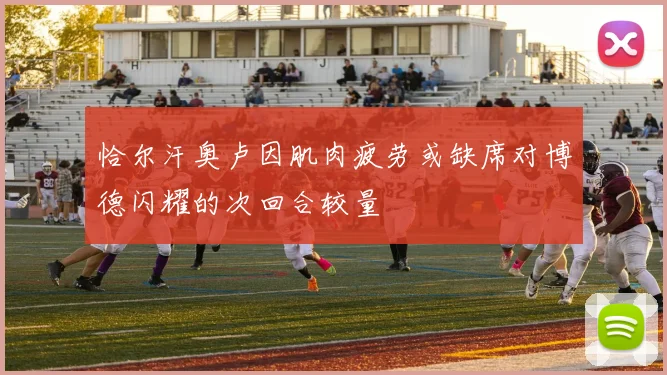 恰尔汗奥卢因肌肉疲劳或缺席对博德闪耀的次回合较量