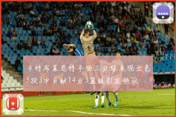 卡特布莱恩特半场三分球表现出色5投3中贡献14分3篮板引发热议